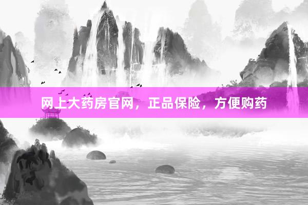 网上大药房官网，正品保险，方便购药